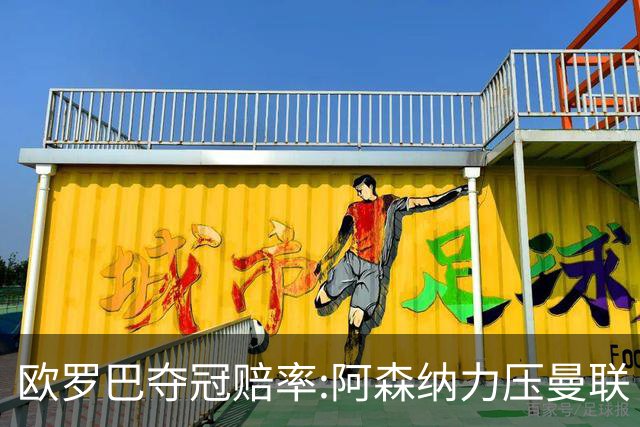 欧罗巴夺冠赔率:阿森纳力压曼联 远甩罗马双雄