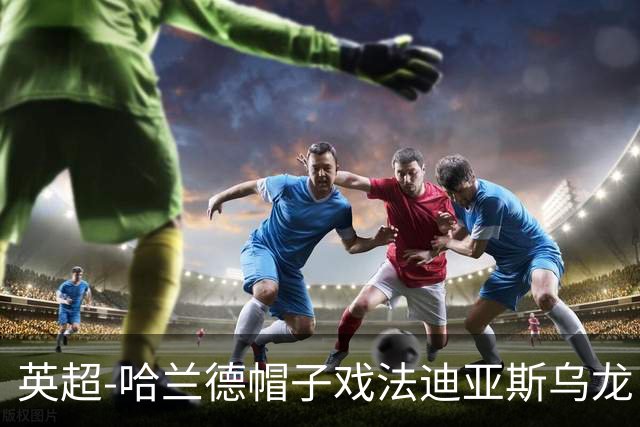 英超-哈兰德帽子戏法迪亚斯乌龙 曼城3-1西汉姆