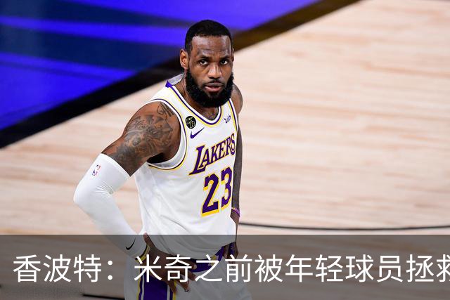 香波特：米奇之前被年轻球员拯救过 他自然信任并允许他们犯错